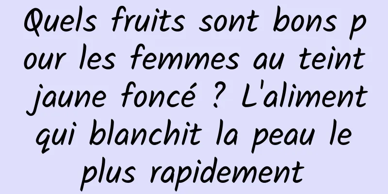 Quels fruits sont bons pour les femmes au teint jaune foncé ? L'aliment qui blanchit la peau le plus rapidement