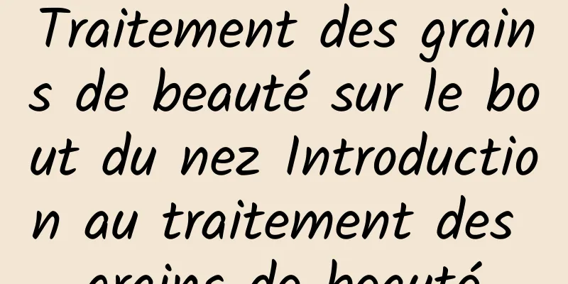 Traitement des grains de beauté sur le bout du nez Introduction au traitement des grains de beauté