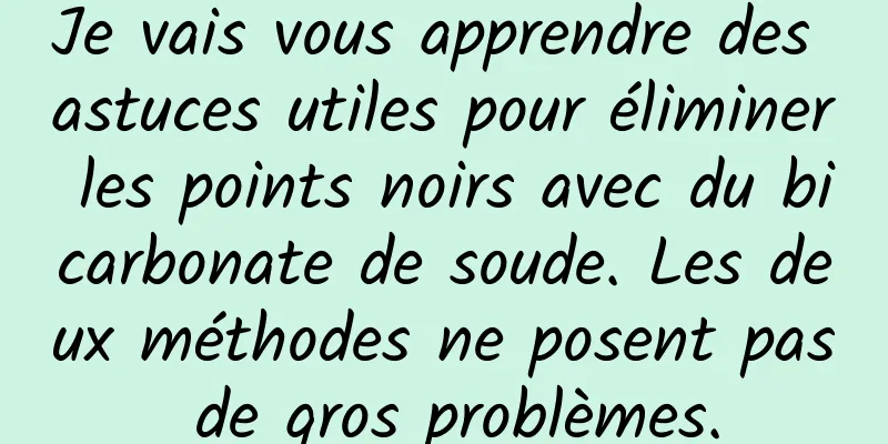 Je vais vous apprendre des astuces utiles pour éliminer les points noirs avec du bicarbonate de soude. Les deux méthodes ne posent pas de gros problèmes.