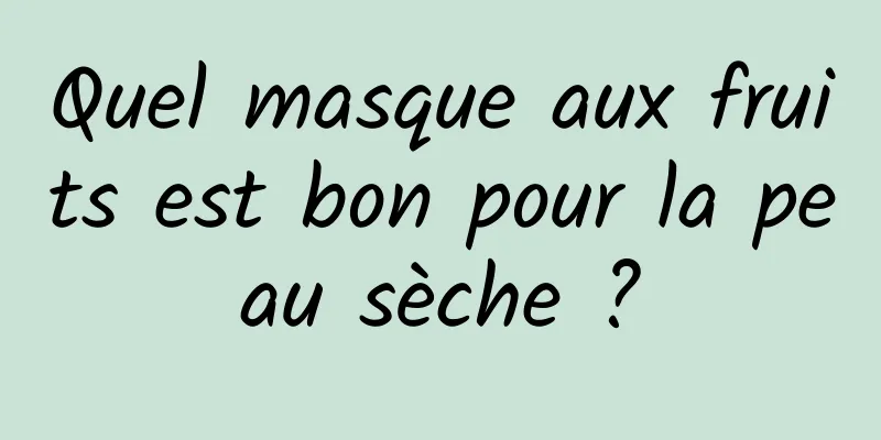 Quel masque aux fruits est bon pour la peau sèche ?