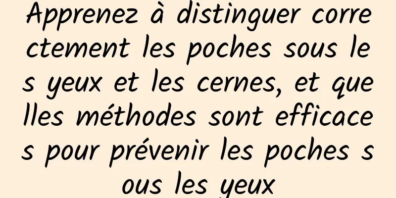 Apprenez à distinguer correctement les poches sous les yeux et les cernes, et quelles méthodes sont efficaces pour prévenir les poches sous les yeux