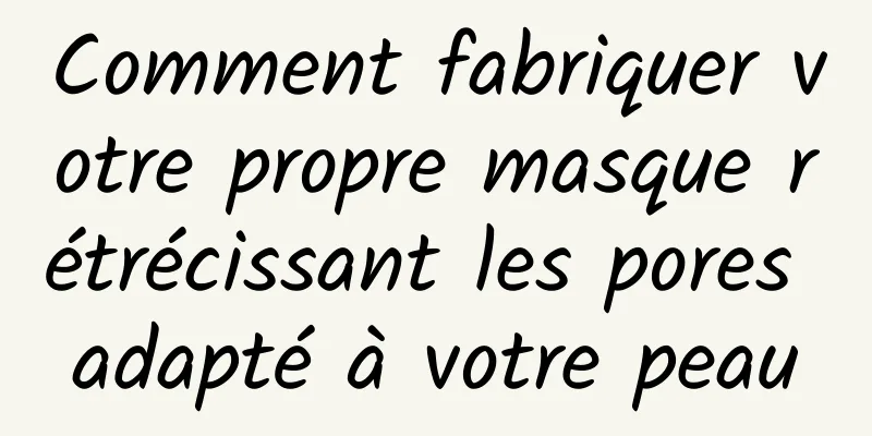 Comment fabriquer votre propre masque rétrécissant les pores adapté à votre peau