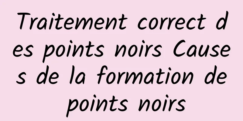 Traitement correct des points noirs Causes de la formation de points noirs
