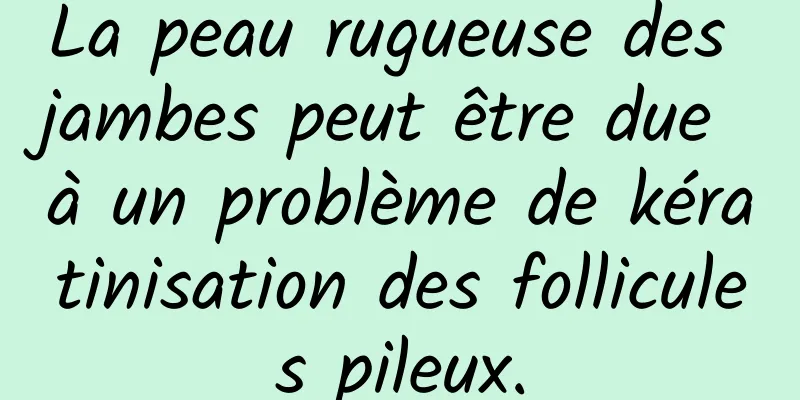 La peau rugueuse des jambes peut être due à un problème de kératinisation des follicules pileux.