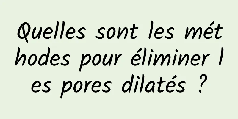 Quelles sont les méthodes pour éliminer les pores dilatés ?