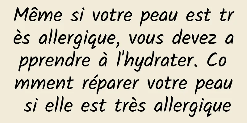 Même si votre peau est très allergique, vous devez apprendre à l'hydrater. Comment réparer votre peau si elle est très allergique