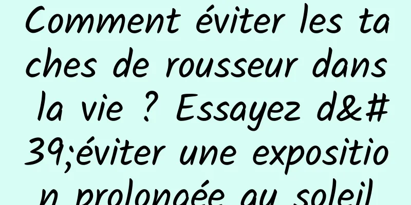 Comment éviter les taches de rousseur dans la vie ? Essayez d'éviter une exposition prolongée au soleil