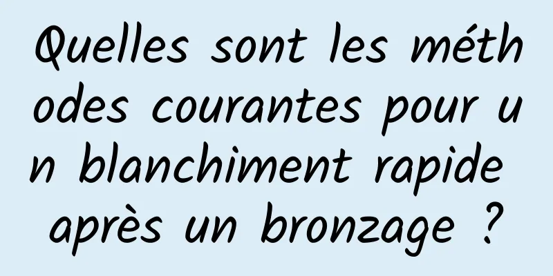 Quelles sont les méthodes courantes pour un blanchiment rapide après un bronzage ?