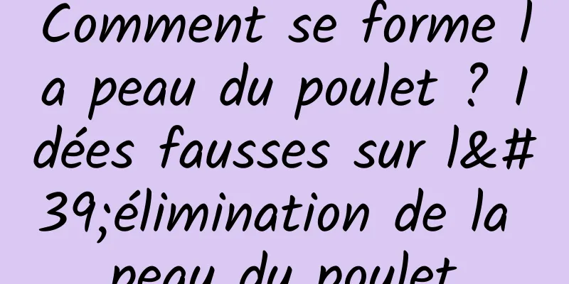Comment se forme la peau du poulet ? Idées fausses sur l'élimination de la peau du poulet