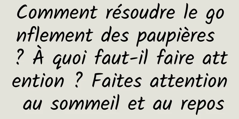 Comment résoudre le gonflement des paupières ? À quoi faut-il faire attention ? Faites attention au sommeil et au repos
