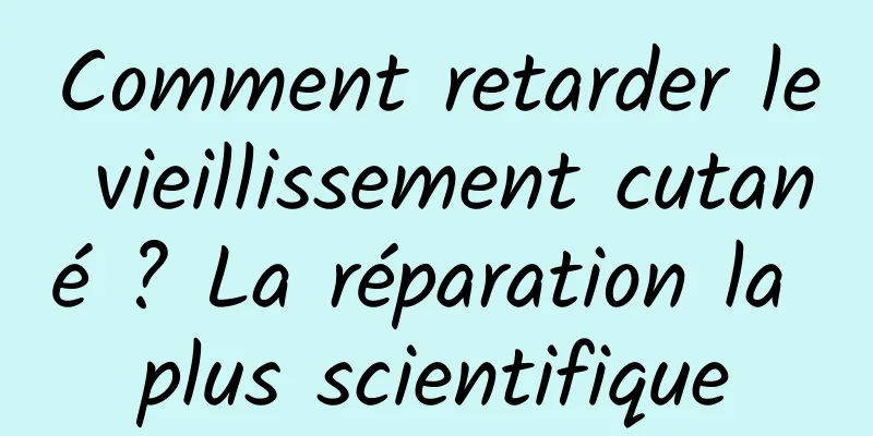 Comment retarder le vieillissement cutané ? La réparation la plus scientifique