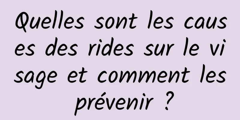 Quelles sont les causes des rides sur le visage et comment les prévenir ?