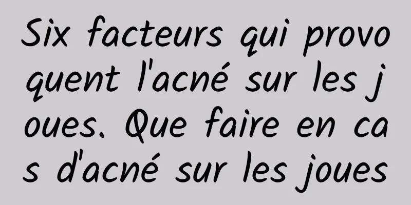 Six facteurs qui provoquent l'acné sur les joues. Que faire en cas d'acné sur les joues