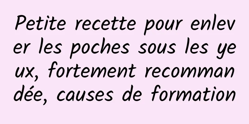 Petite recette pour enlever les poches sous les yeux, fortement recommandée, causes de formation