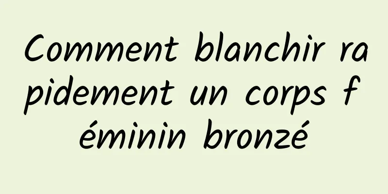 Comment blanchir rapidement un corps féminin bronzé