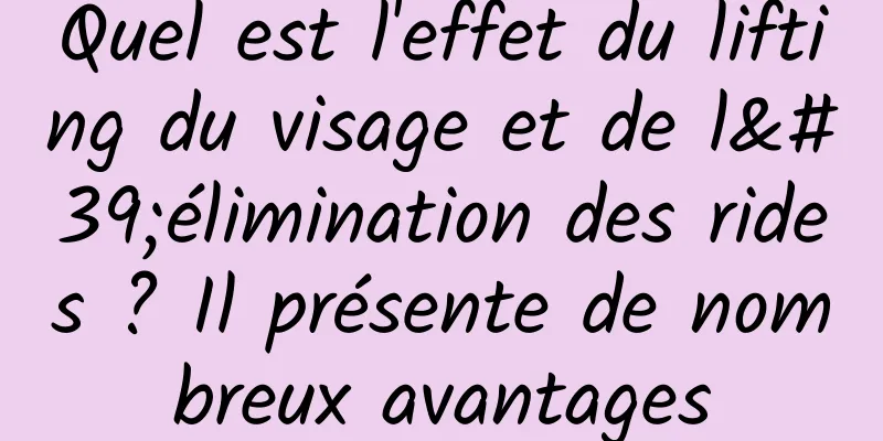 Quel est l'effet du lifting du visage et de l'élimination des rides ? Il présente de nombreux avantages