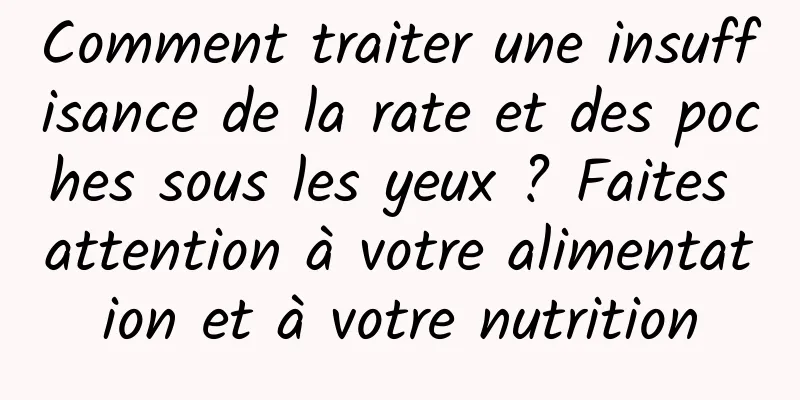 Comment traiter une insuffisance de la rate et des poches sous les yeux ? Faites attention à votre alimentation et à votre nutrition