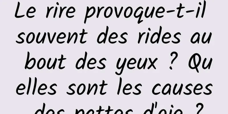 Le rire provoque-t-il souvent des rides au bout des yeux ? Quelles sont les causes des pattes d'oie ?