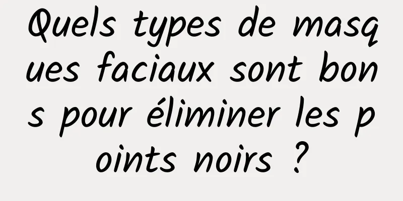 Quels types de masques faciaux sont bons pour éliminer les points noirs ?