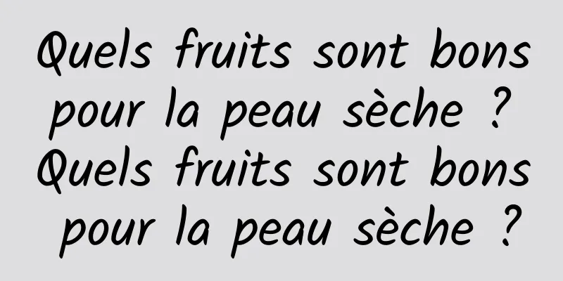 Quels fruits sont bons pour la peau sèche ? Quels fruits sont bons pour la peau sèche ?