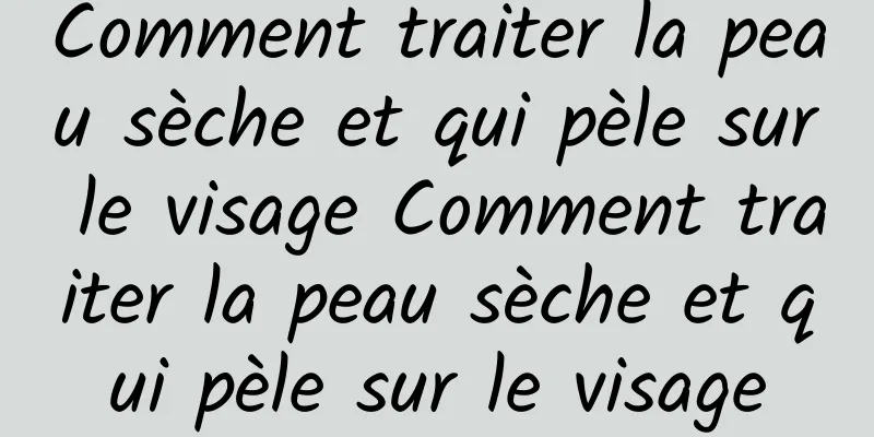 Comment traiter la peau sèche et qui pèle sur le visage Comment traiter la peau sèche et qui pèle sur le visage