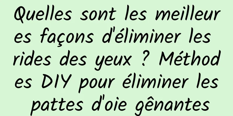Quelles sont les meilleures façons d'éliminer les rides des yeux ? Méthodes DIY pour éliminer les pattes d'oie gênantes
