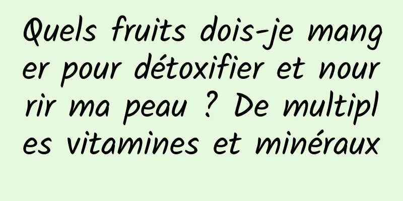 Quels fruits dois-je manger pour détoxifier et nourrir ma peau ? De multiples vitamines et minéraux