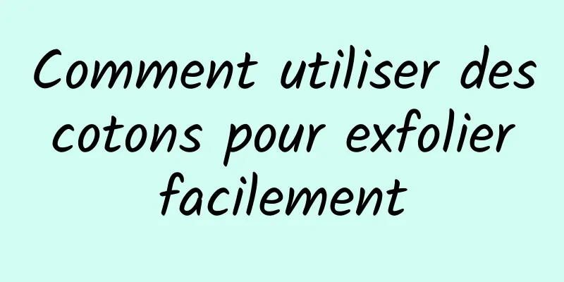 Comment utiliser des cotons pour exfolier facilement