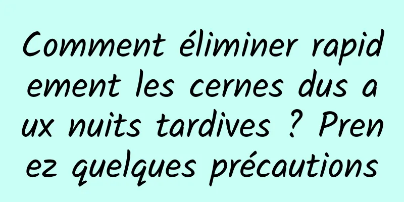 Comment éliminer rapidement les cernes dus aux nuits tardives ? Prenez quelques précautions