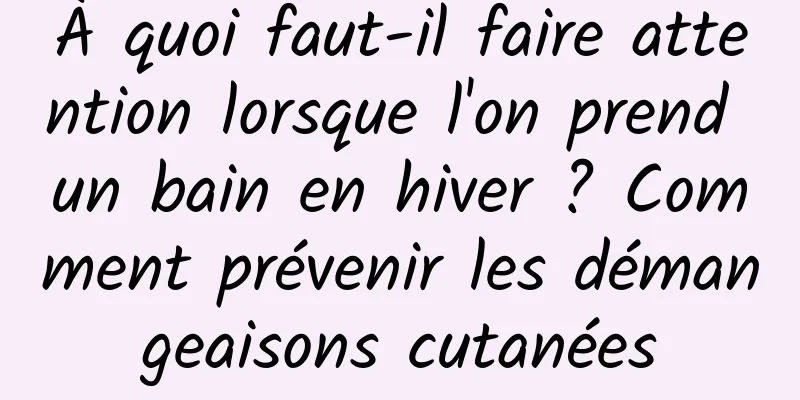 À quoi faut-il faire attention lorsque l'on prend un bain en hiver ? Comment prévenir les démangeaisons cutanées
