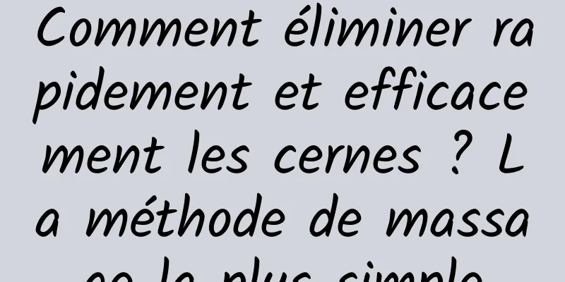 Comment éliminer rapidement et efficacement les cernes ? La méthode de massage la plus simple