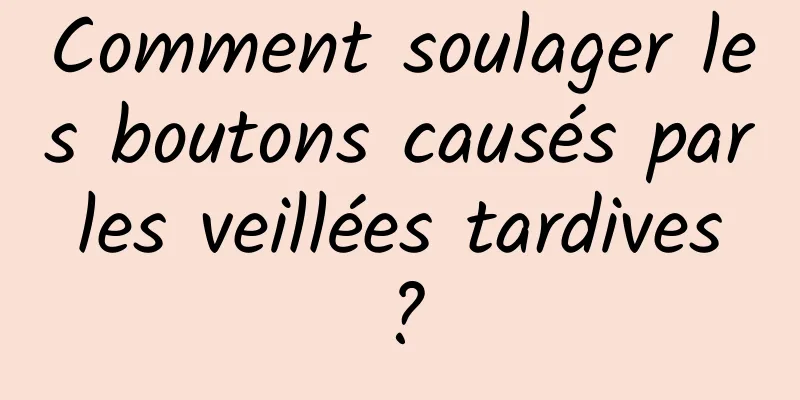 Comment soulager les boutons causés par les veillées tardives ?