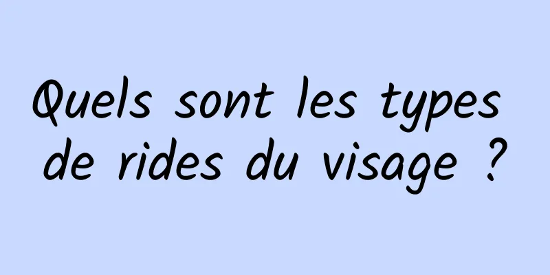 Quels sont les types de rides du visage ?