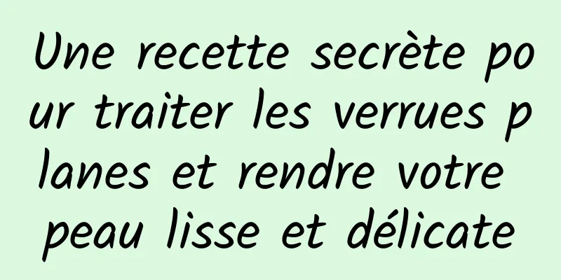Une recette secrète pour traiter les verrues planes et rendre votre peau lisse et délicate