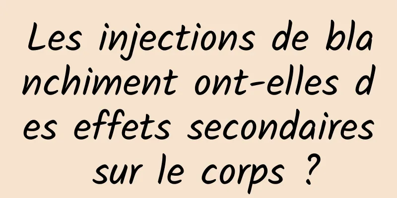 Les injections de blanchiment ont-elles des effets secondaires sur le corps ?