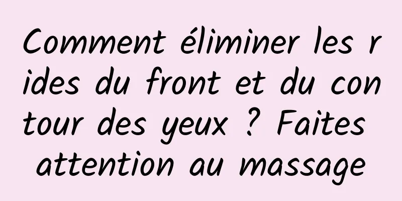 Comment éliminer les rides du front et du contour des yeux ? Faites attention au massage