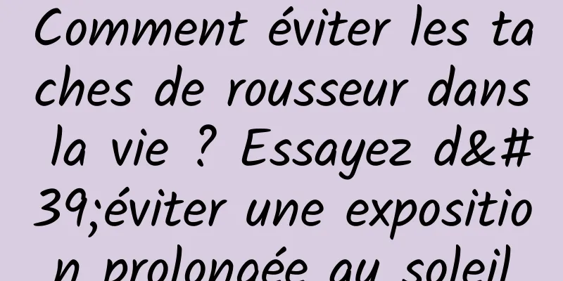 Comment éviter les taches de rousseur dans la vie ? Essayez d'éviter une exposition prolongée au soleil