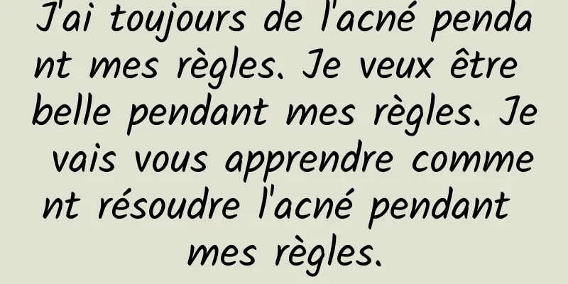 J'ai toujours de l'acné pendant mes règles. Je veux être belle pendant mes règles. Je vais vous apprendre comment résoudre l'acné pendant mes règles.