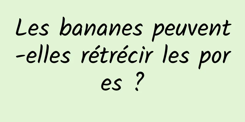 Les bananes peuvent-elles rétrécir les pores ?