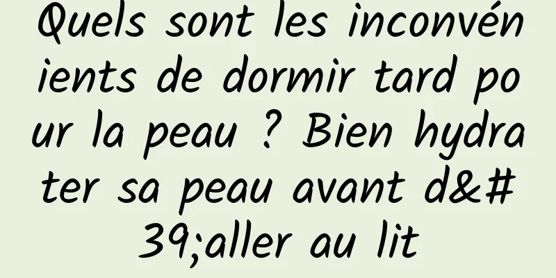Quels sont les inconvénients de dormir tard pour la peau ? Bien hydrater sa peau avant d'aller au lit