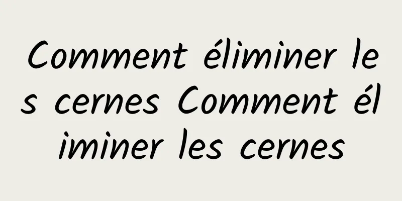 Comment éliminer les cernes Comment éliminer les cernes