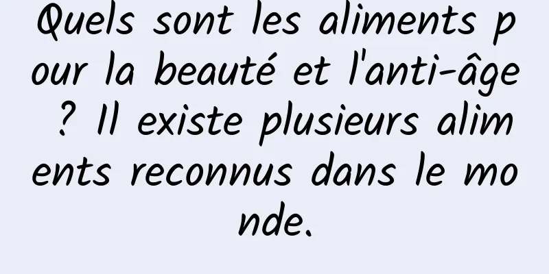 Quels sont les aliments pour la beauté et l'anti-âge ? Il existe plusieurs aliments reconnus dans le monde.