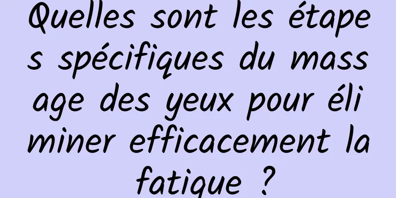 Quelles sont les étapes spécifiques du massage des yeux pour éliminer efficacement la fatigue ?