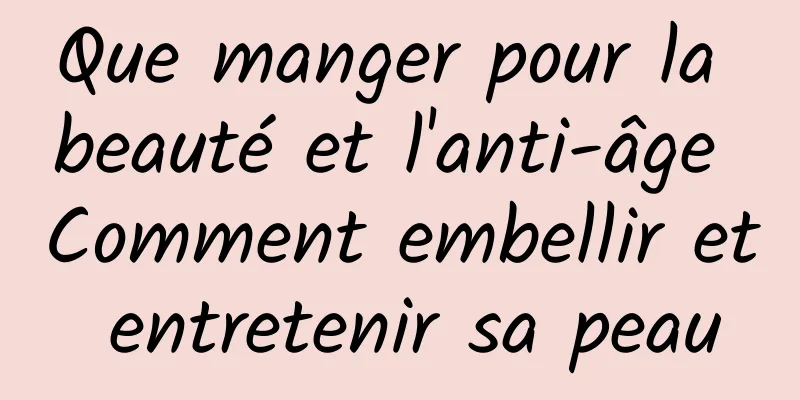 Que manger pour la beauté et l'anti-âge Comment embellir et entretenir sa peau