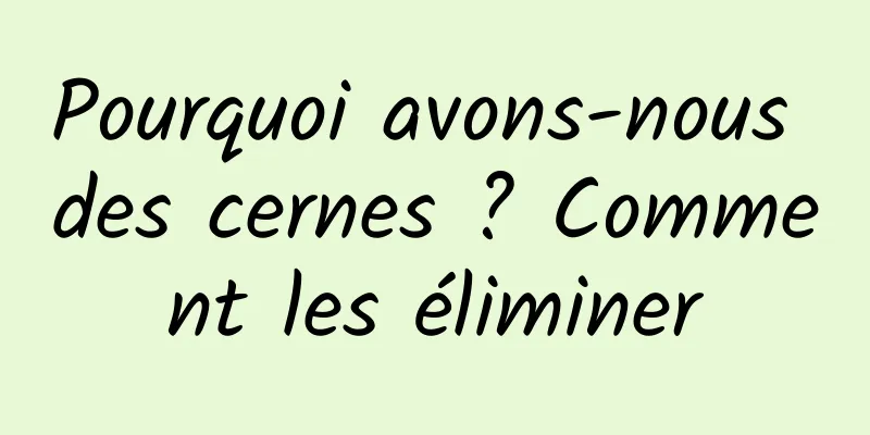 Pourquoi avons-nous des cernes ? Comment les éliminer