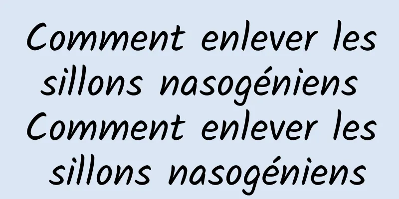 Comment enlever les sillons nasogéniens Comment enlever les sillons nasogéniens
