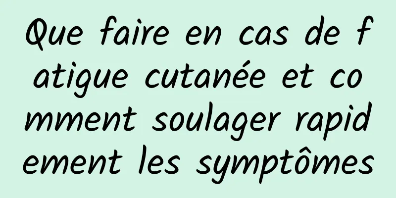 Que faire en cas de fatigue cutanée et comment soulager rapidement les symptômes