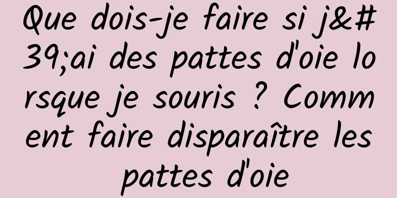 Que dois-je faire si j'ai des pattes d'oie lorsque je souris ? Comment faire disparaître les pattes d'oie