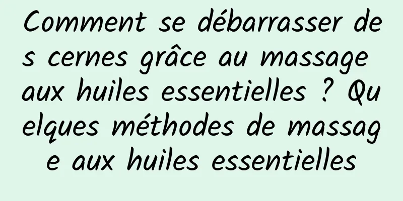 Comment se débarrasser des cernes grâce au massage aux huiles essentielles ? Quelques méthodes de massage aux huiles essentielles
