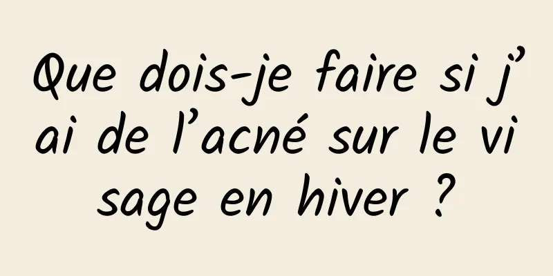 Que dois-je faire si j’ai de l’acné sur le visage en hiver ?